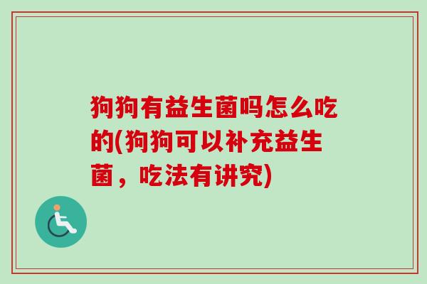 狗狗有益生菌吗怎么吃的(狗狗可以补充益生菌，吃法有讲究)