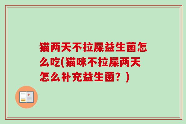 猫两天不拉屎益生菌怎么吃(猫咪不拉屎两天怎么补充益生菌？)
