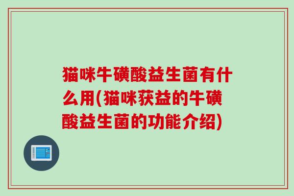 猫咪牛磺酸益生菌有什么用(猫咪获益的牛磺酸益生菌的功能介绍)