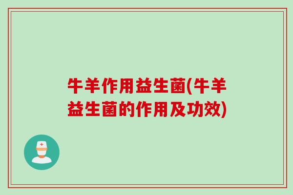 牛羊作用益生菌(牛羊益生菌的作用及功效)