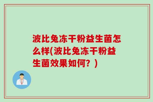 波比兔冻干粉益生菌怎么样(波比兔冻干粉益生菌效果如何？)