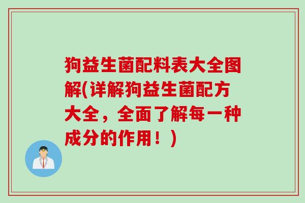 狗益生菌配料表大全图解(详解狗益生菌配方大全,全面了解每一种成分的作用!) 狗益生菌配料表大全图解(详解狗益生菌配方大全,全面了解每一种成分的作用!)