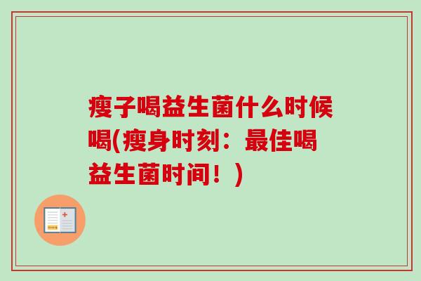 瘦子喝益生菌什么时候喝(瘦身时刻:佳喝益生菌时间!) 瘦子喝益生菌什么时候喝(瘦身时刻:佳喝益生菌时间!)