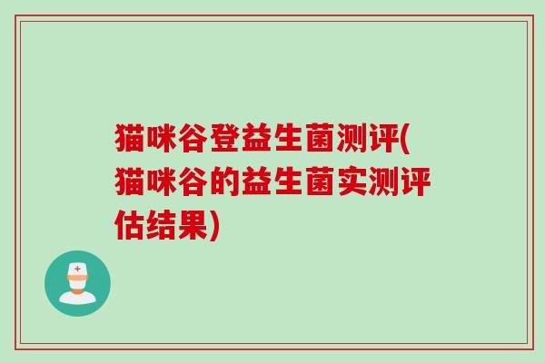 猫咪谷登益生菌测评(猫咪谷的益生菌实测评估结果) 猫咪谷登益生菌测评(猫咪谷的益生菌实测评估结果)