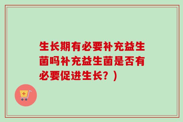 生长期有必要补充益生菌吗补充益生菌是否有必要促进生长？)