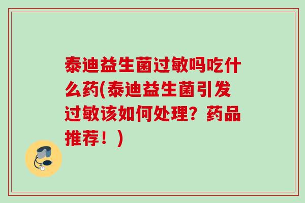 泰迪益生菌吗吃什么药(泰迪益生菌引发该如何处理?药品推荐!) 泰迪益生菌吗吃什么药(泰迪益生菌引发该如何处理?药品推荐!)
