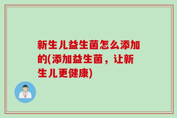 新生儿益生菌怎么添加的(添加益生菌，让新生儿更健康)