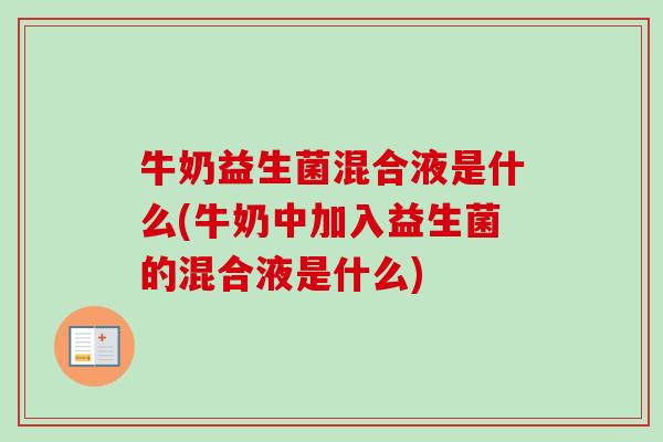 牛奶益生菌混合液是什么(牛奶中加入益生菌的混合液是什么) 牛奶益生菌混合液是什么(牛奶中加入益生菌的混合液是什么)