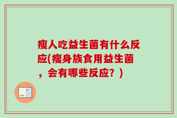 瘦人吃益生菌有什么反应(瘦身族食用益生菌,会有哪些反应?) 瘦人吃益生菌有什么反应(瘦身族食用益生菌,会有哪些反应?)