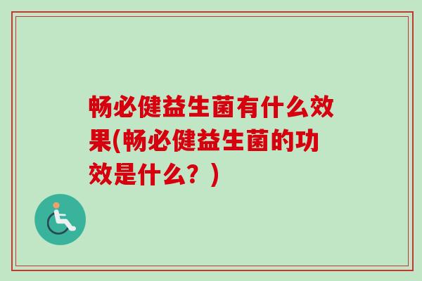 畅必健益生菌有什么效果(畅必健益生菌的功效是什么?) 畅必健益生菌有什么效果(畅必健益生菌的功效是什么?)
