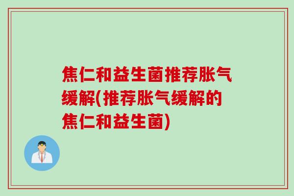 焦仁和益生菌推荐缓解(推荐缓解的焦仁和益生菌) 焦仁和益生菌推荐缓解(推荐缓解的焦仁和益生菌)
