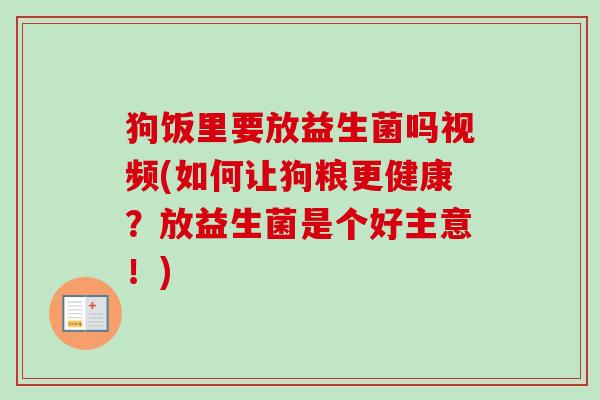 狗饭里要放益生菌吗视频(如何让狗粮更健康?放益生菌是个好主意!) 狗饭里要放益生菌吗视频(如何让狗粮更健康?放益生菌是个好主意!)
