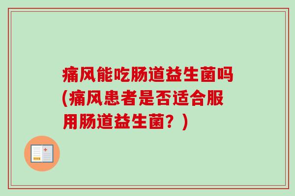 痛风能吃肠道益生菌吗(痛风患者是否适合服用肠道益生菌?) 痛风能吃肠道益生菌吗(痛风患者是否适合服用肠道益生菌?)