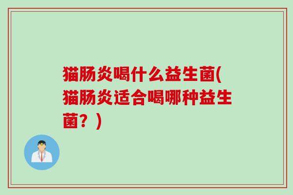 猫喝什么益生菌(猫适合喝哪种益生菌?) 猫喝什么益生菌(猫适合喝哪种益生菌?)