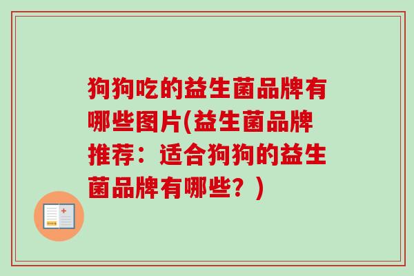 狗狗吃的益生菌品牌有哪些图片(益生菌品牌推荐:适合狗狗的益生菌品牌有哪些?) 狗狗吃的益生菌品牌有哪些图片(益生菌品牌推荐:适合狗狗的益生菌品牌有哪些?)