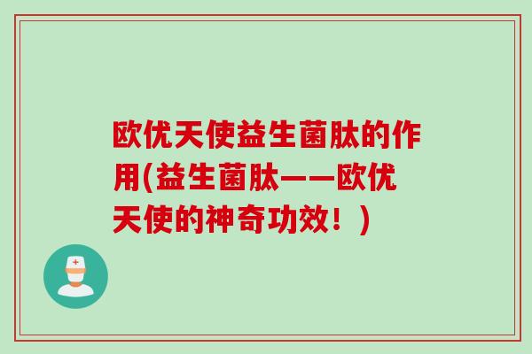 欧优天使益生菌肽的作用(益生菌肽——欧优天使的神奇功效！)