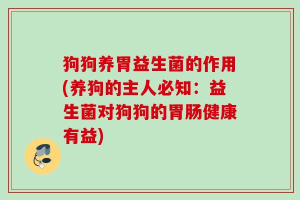 狗狗养胃益生菌的作用(养狗的主人必知:益生菌对狗狗的健康有益) 狗狗养胃益生菌的作用(养狗的主人必知:益生菌对狗狗的健康有益)