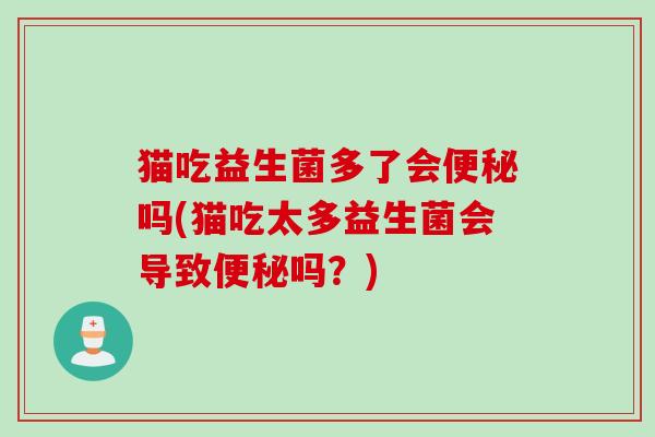 猫吃益生菌多了会吗(猫吃太多益生菌会导致吗？)