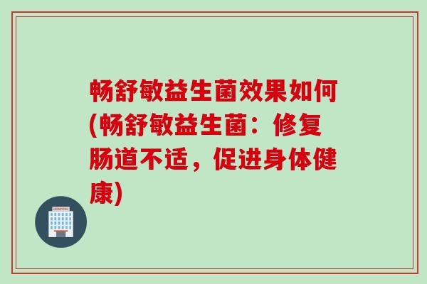 畅舒敏益生菌效果如何(畅舒敏益生菌:修复肠道不适,促进身体健康) 畅舒敏益生菌效果如何(畅舒敏益生菌:修复肠道不适,促进身体健康)