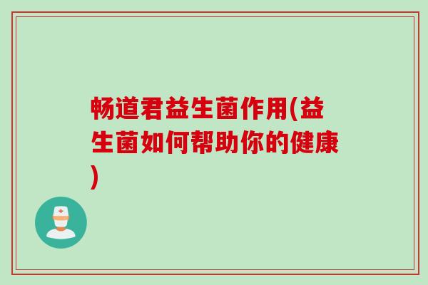 畅道君益生菌作用(益生菌如何帮助你的健康)