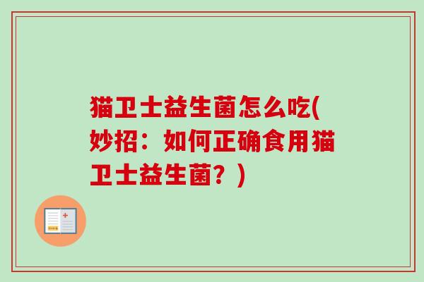 猫卫士益生菌怎么吃(妙招:如何正确食用猫卫士益生菌?) 猫卫士益生菌怎么吃(妙招:如何正确食用猫卫士益生菌?)