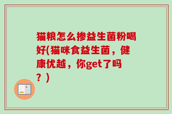 猫粮怎么掺益生菌粉喝好(猫咪食益生菌，健康优越，你get了吗？)
