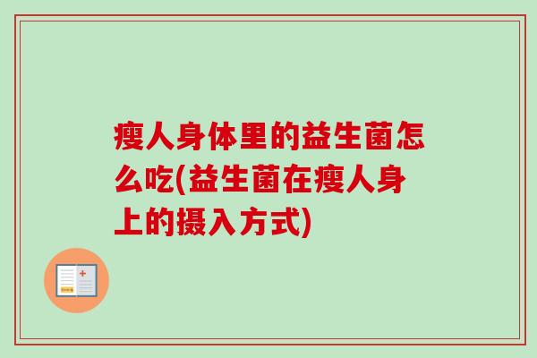 瘦人身体里的益生菌怎么吃(益生菌在瘦人身上的摄入方式) 瘦人身体里的益生菌怎么吃(益生菌在瘦人身上的摄入方式)