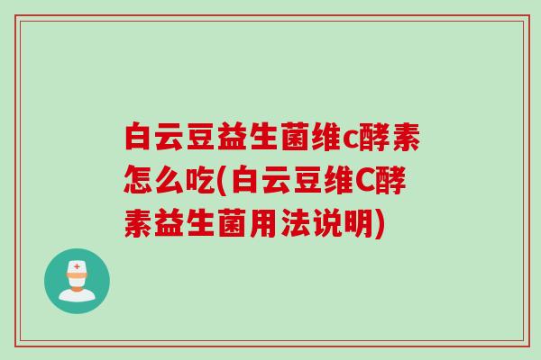 白云豆益生菌维c酵素怎么吃(白云豆维C酵素益生菌用法说明) 白云豆益生菌维c酵素怎么吃(白云豆维C酵素益生菌用法说明)