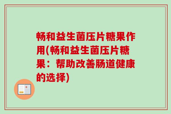 畅和益生菌压片糖果作用(畅和益生菌压片糖果：帮助改善肠道健康的选择)