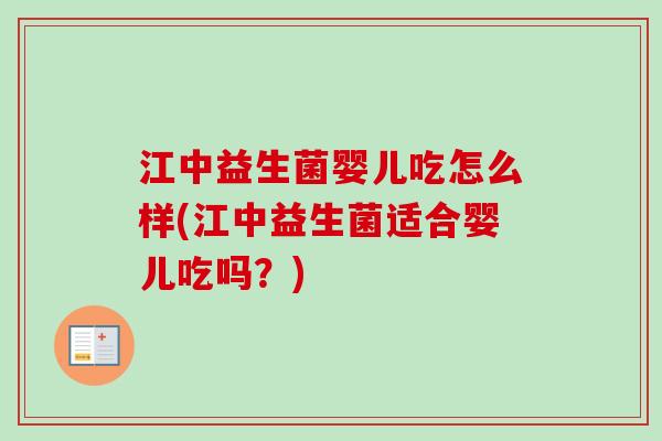 江中益生菌婴儿吃怎么样(江中益生菌适合婴儿吃吗?) 江中益生菌婴儿吃怎么样(江中益生菌适合婴儿吃吗?)