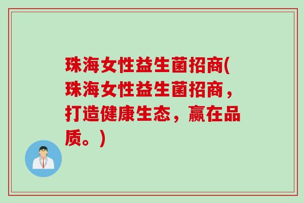 珠海女性益生菌招商(珠海女性益生菌招商，打造健康生态，赢在品质。)