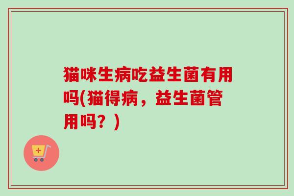 猫咪生吃益生菌有用吗(猫得，益生菌管用吗？)