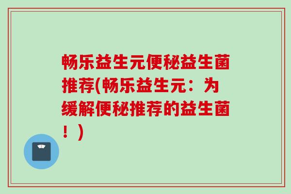 畅乐益生元益生菌推荐(畅乐益生元:为缓解推荐的益生菌!) 畅乐益生元益生菌推荐(畅乐益生元:为缓解推荐的益生菌!)