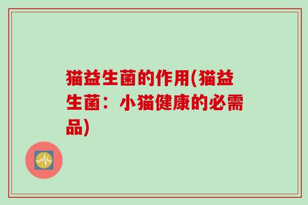 猫益生菌的作用(猫益生菌：小猫健康的必需品)