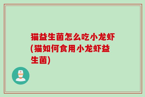 猫益生菌怎么吃小龙虾(猫如何食用小龙虾益生菌)