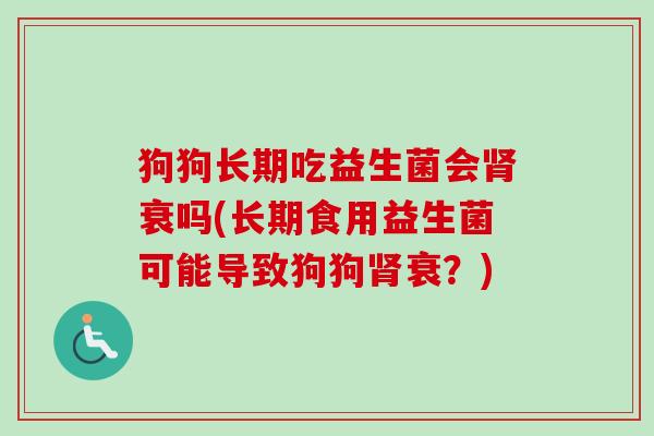 狗狗长期吃益生菌会衰吗(长期食用益生菌可能导致狗狗衰?) 狗狗长期吃益生菌会衰吗(长期食用益生菌可能导致狗狗衰?)