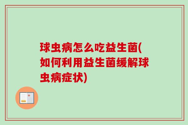 球虫怎么吃益生菌(如何利用益生菌缓解球虫症状) 球虫怎么吃益生菌(如何利用益生菌缓解球虫症状)