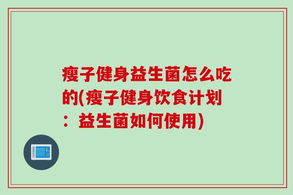 瘦子健身益生菌怎么吃的(瘦子健身饮食计划：益生菌如何使用)