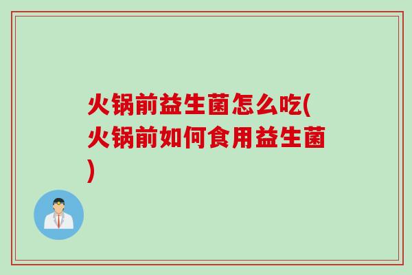 火锅前益生菌怎么吃(火锅前如何食用益生菌)