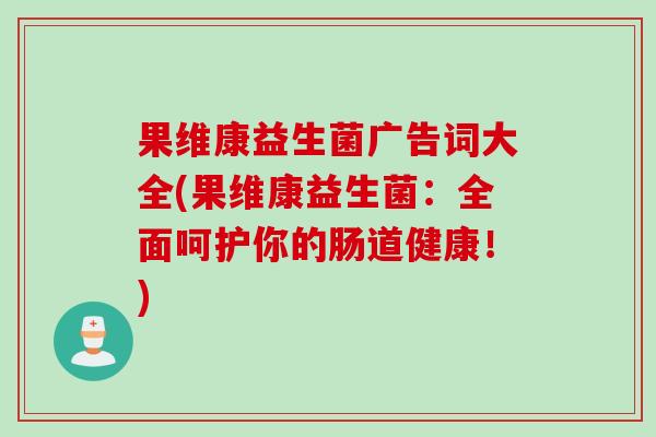 果维康益生菌广告词大全(果维康益生菌：全面呵护你的肠道健康！)