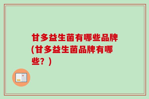甘多益生菌有哪些品牌(甘多益生菌品牌有哪些？)