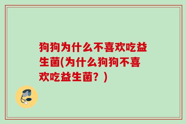 狗狗为什么不喜欢吃益生菌(为什么狗狗不喜欢吃益生菌？)