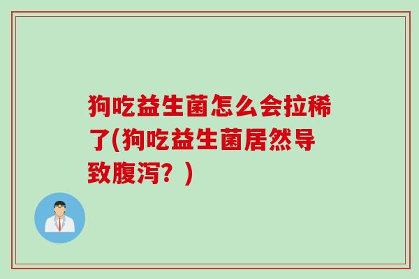 狗吃益生菌怎么会拉稀了(狗吃益生菌居然导致？)