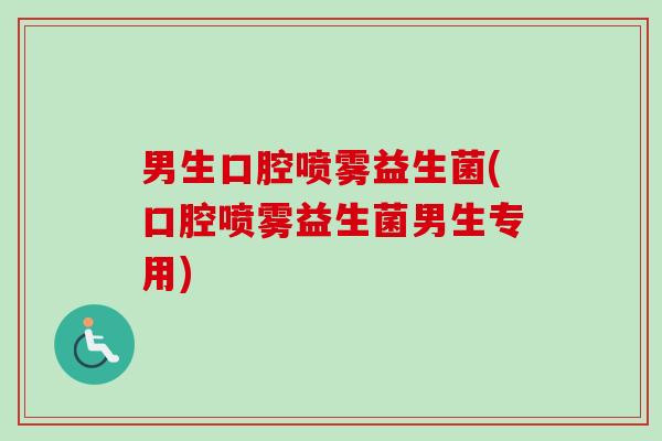 男生口腔喷雾益生菌(口腔喷雾益生菌男生专用)