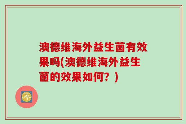 澳德维海外益生菌有效果吗(澳德维海外益生菌的效果如何？)
