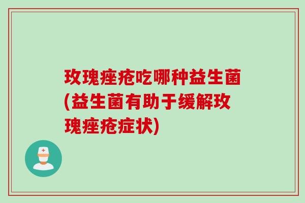 玫瑰吃哪种益生菌(益生菌有助于缓解玫瑰症状)