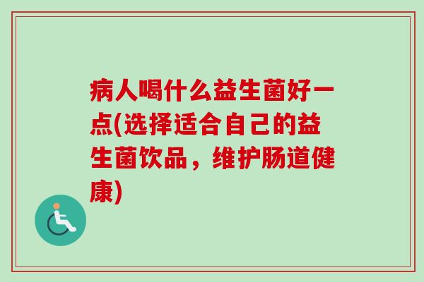 人喝什么益生菌好一点(选择适合自己的益生菌饮品，维护肠道健康)