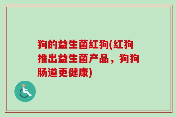 狗的益生菌红狗(红狗推出益生菌产品，狗狗肠道更健康)