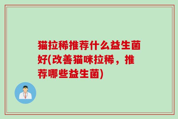 猫拉稀推荐什么益生菌好(改善猫咪拉稀，推荐哪些益生菌)