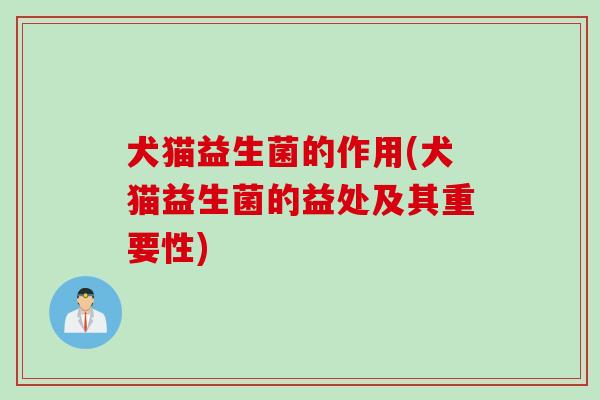 犬猫益生菌的作用(犬猫益生菌的益处及其重要性)